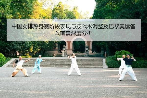 中国女排热身赛阶段表现与技战术调整及巴黎奥运备战前景深度分析